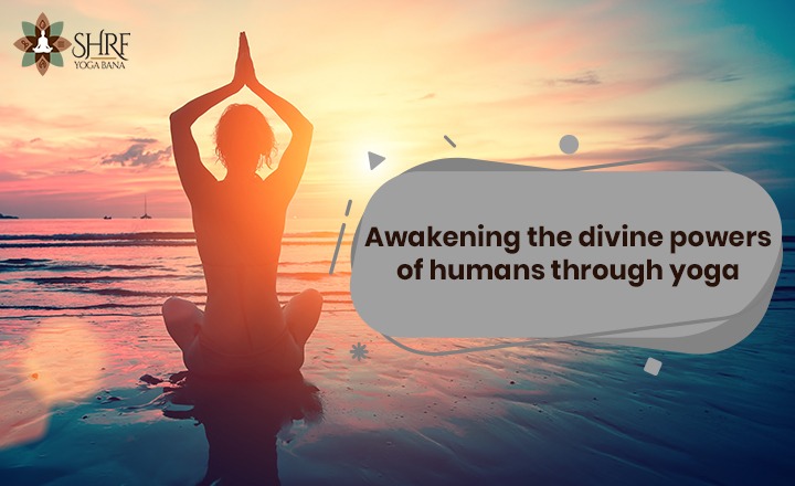 Awakening The Divine Powers Of Humans Through Yoga