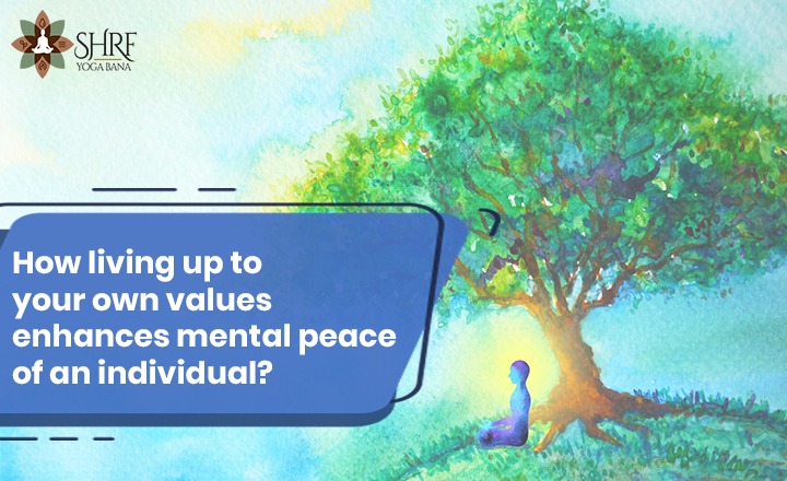 How Living Up To Your Own Values Enhances The Mental Peace Of An Individual?