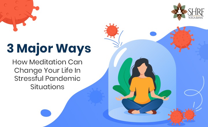 3 Major Ways How Meditation Can Change Your Life In Stressful Pandemic Situations