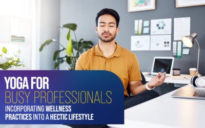 Yoga for Busy Professionals: Incorporating Wellness Practices into a Hectic Lifestyle