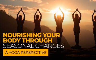 Nourishing Your Body through Seasonal Changes: A Yoga Perspective